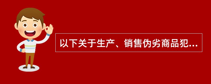 以下关于生产、销售伪劣商品犯罪的说法正确的是（）。