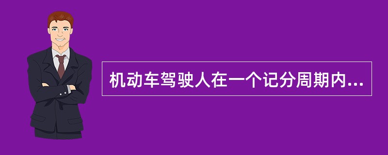 机动车驾驶人在一个记分周期内累积记分达到12分的，应当在十五日内到机动车驾驶证核