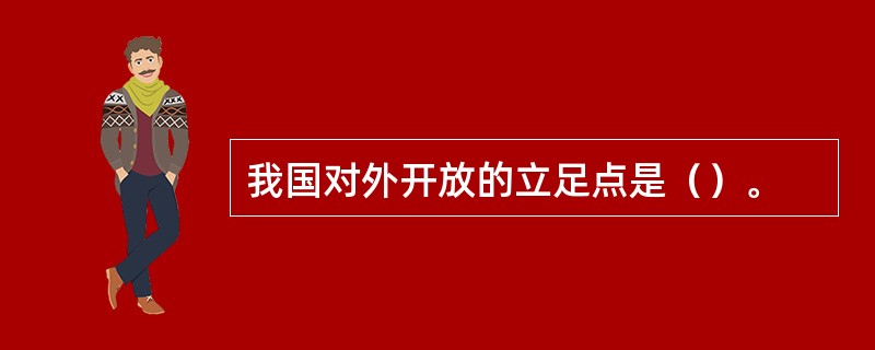 我国对外开放的立足点是（）。