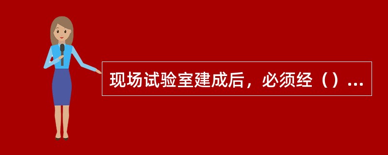 现场试验室建成后，必须经（）部门验收合格，项目管理机构批准后，方可投入使用。