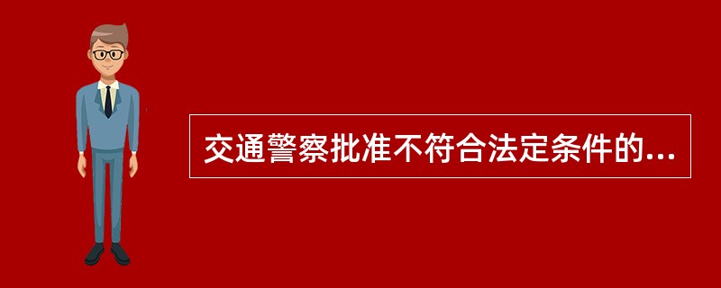 交通警察批准不符合法定条件的机动车安装、使用警车、消防车、救护车、工程救险车的（