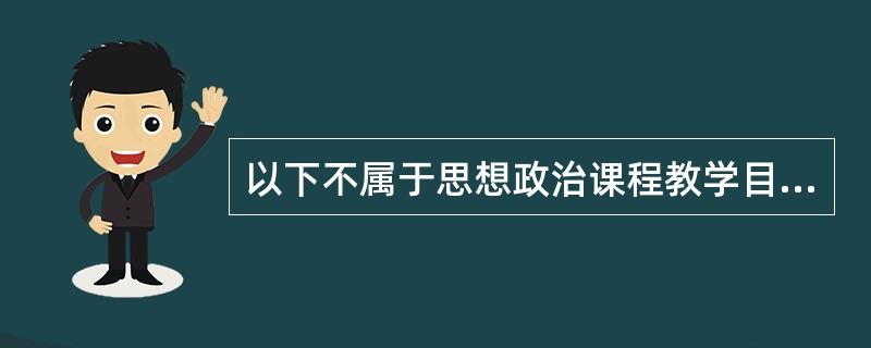 以下不属于思想政治课程教学目标的价值取向的是（）。