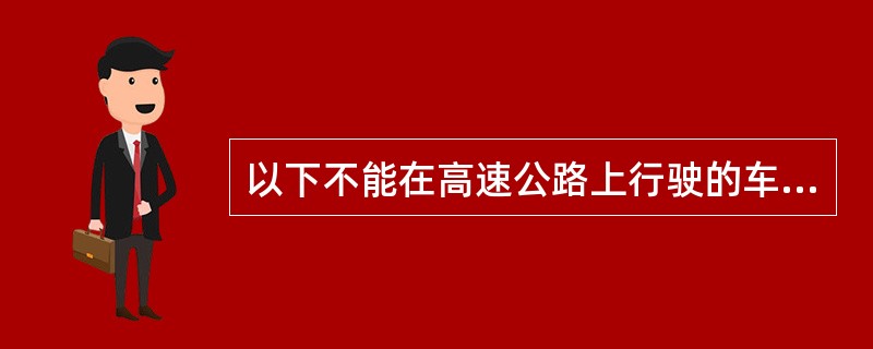 以下不能在高速公路上行驶的车辆有（）。