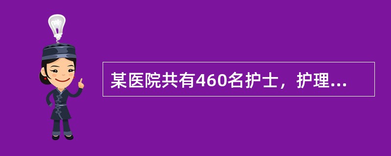 某医院共有460名护士，护理部欲对护理人员掌握心肺复苏技术的情况进行研究。共准备