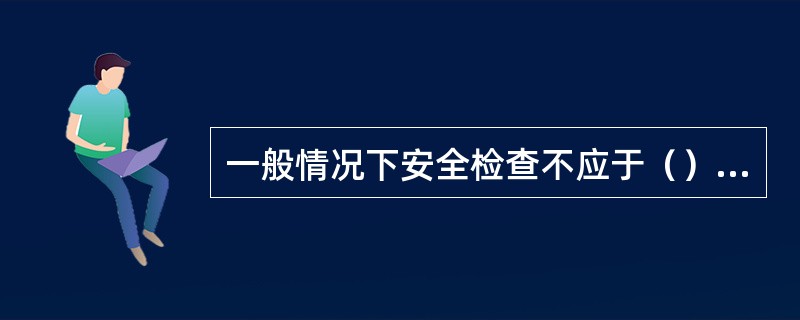 一般情况下安全检查不应于（）期间进行