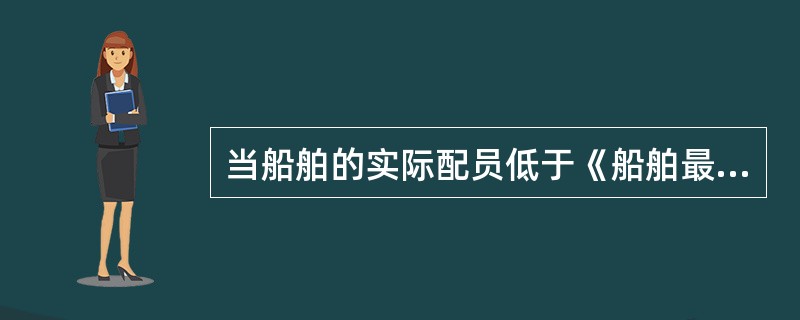 当船舶的实际配员低于《船舶最低安全配员证书》的要求时，海事管理机构应当（）.