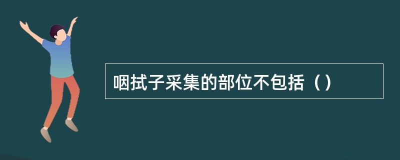 咽拭子采集的部位不包括（）