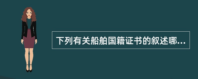 下列有关船舶国籍证书的叙述哪项不正确（）。