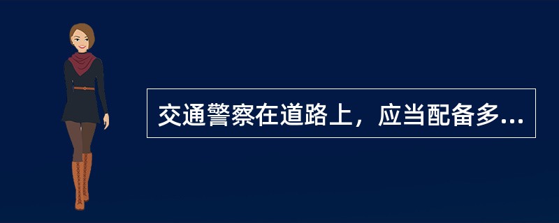 交通警察在道路上，应当配备多功能反光腰带、反光背心、发光指挥棒、警用文书包、枪支