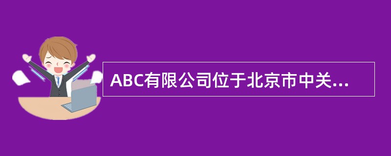 ABC有限公司位于北京市中关村科技园区，系增值税一般纳税人，属于高新技术企业（2