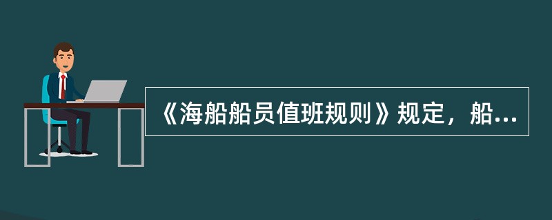 《海船船员值班规则》规定，船长应采取有效措施防止疲劳操作。所有参加值班的船员任何