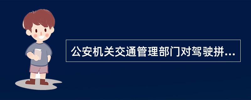 公安机关交通管理部门对驾驶拼装的机动车或者已达到报废标准的机动车上道路行驶的驾驶