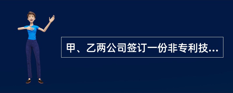 甲、乙两公司签订一份非专利技术转让合同，约定甲向乙转让其某产品的配方，乙应承担保