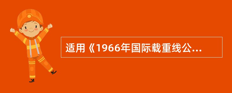 适用《1966年国际载重线公约》的船舶为：（）.