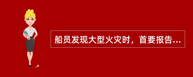 船员发现大型火灾时，首要报告值班人员，并立即寻找消防器材进行扑救.