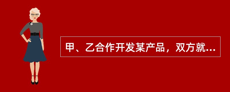 甲、乙合作开发某产品，双方就专利申请权的归属未作约定。产品开发出来后，如果就该产