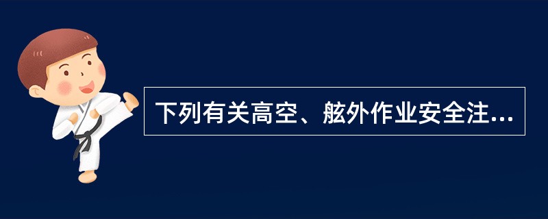 下列有关高空、舷外作业安全注意事项哪项是错误的（）？