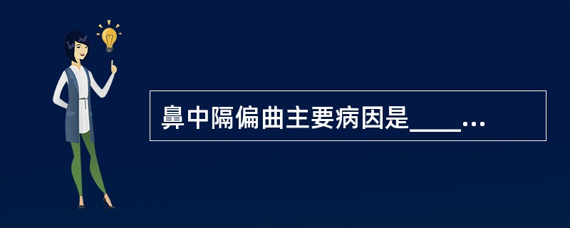 鼻中隔偏曲主要病因是_____、_____所致。