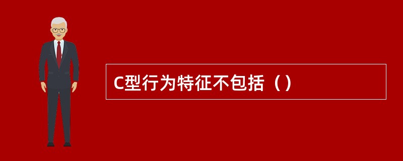 C型行为特征不包括（）