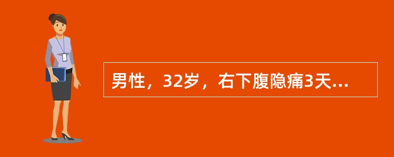 男性，32岁，右下腹隐痛3天，查体右下腹可扪及肿块，压痛，恶心呕吐不明显，无排便