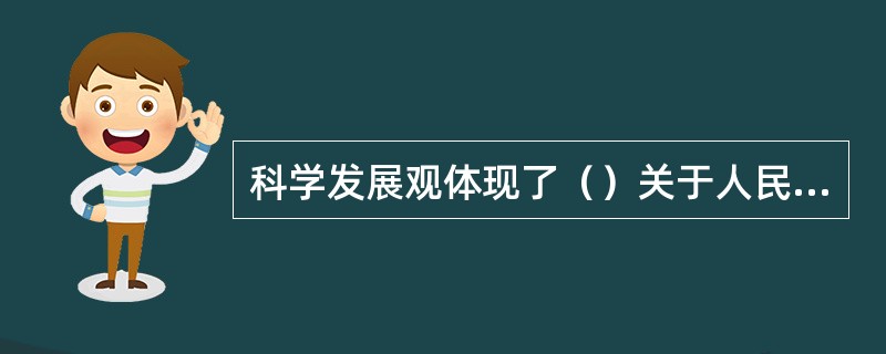 科学发展观体现了（）关于人民是历史发展主题和人的全面发展的观点。