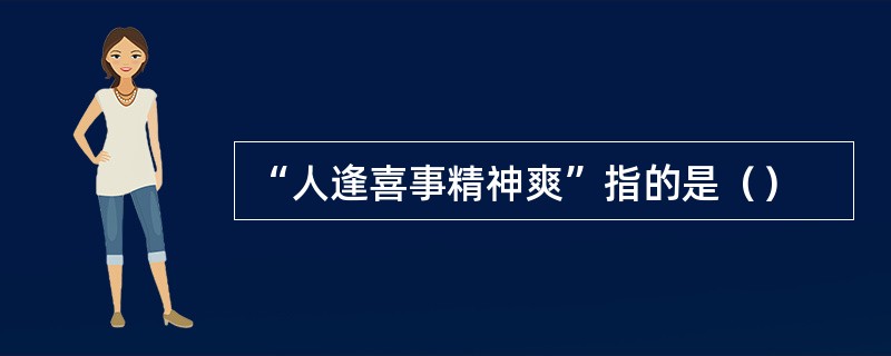 “人逢喜事精神爽”指的是（）