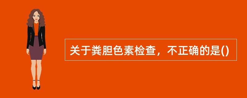 关于粪胆色素检查，不正确的是()