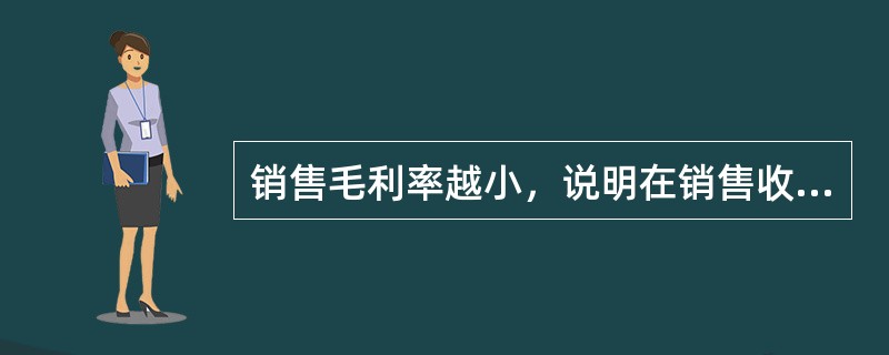 销售毛利率越小，说明在销售收入净额中销售成本所占比重越小，企业通过销售获取利润的