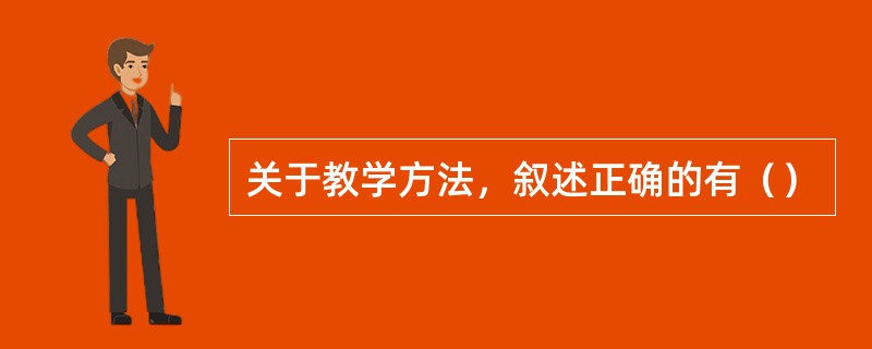 关于教学方法，叙述正确的有（）