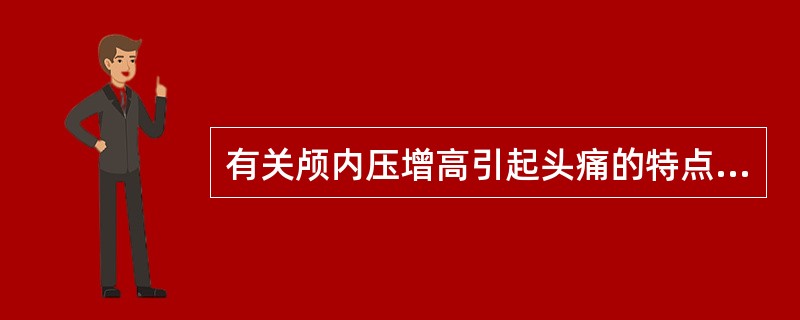 有关颅内压增高引起头痛的特点（）