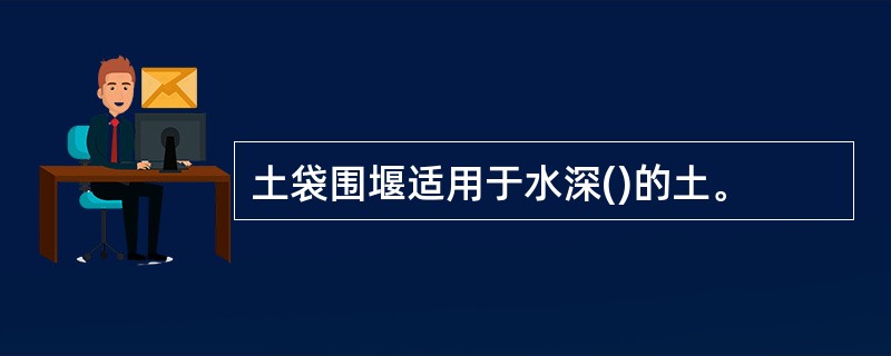 土袋围堰适用于水深()的土。