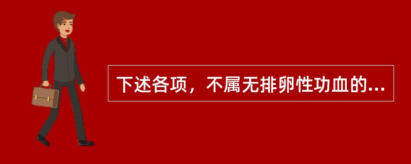 下述各项，不属无排卵性功血的特点是（）。