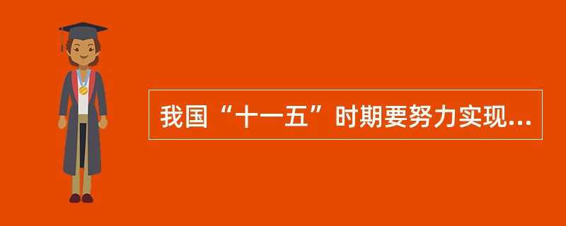 我国“十一五”时期要努力实现的经济社会发展的主要目标有（）
