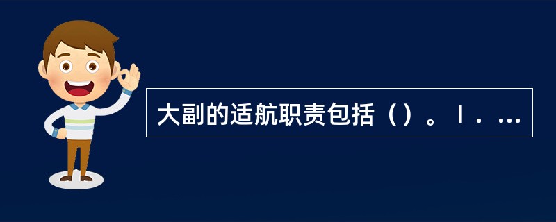 大副的适航职责包括（）。Ⅰ．保证货舱适货；Ⅱ．保证救生设备处于随时可用的良好状态