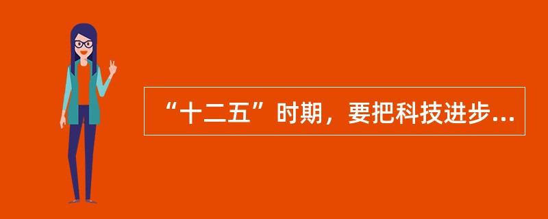 “十二五”时期，要把科技进步与产业结构优化升级、改善民生紧密结合起来，增强（）能