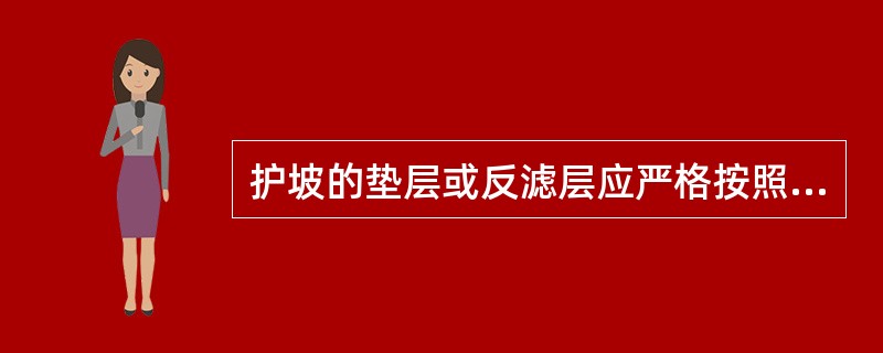 护坡的垫层或反滤层应严格按照设计的参数、厚度和颗粒级配的要求施工，砂、砾石应筛选