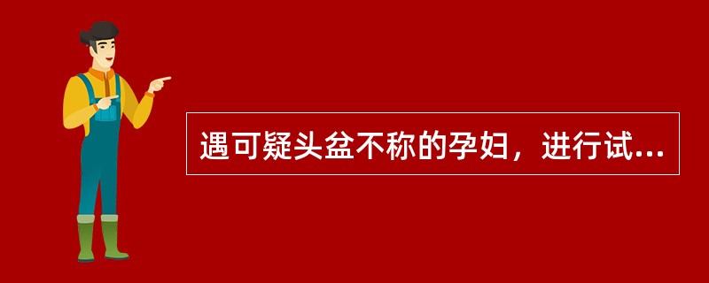 遇可疑头盆不称的孕妇，进行试产的时间应是（）。