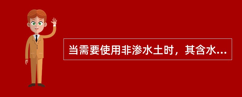 当需要使用非渗水土时，其含水量应()。