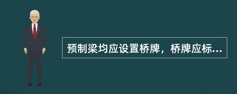 预制梁均应设置桥牌，桥牌应标明：跨度、活载等级、设计图号、梁号、()、许可证编号