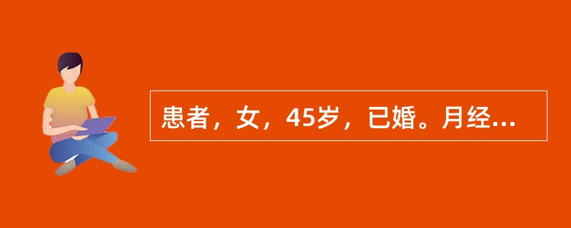 患者，女，45岁，已婚。月经紊乱1年，15～20/40～60天，量时多时少，此次