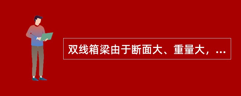 双线箱梁由于断面大、重量大，无法通过铁路或公路远距离运输，不能采用传统意义上的“