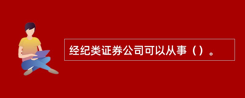 经纪类证券公司可以从事（）。