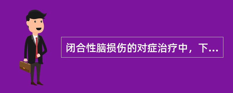 闭合性脑损伤的对症治疗中，下列哪项是错误的（）