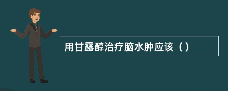 用甘露醇治疗脑水肿应该（）