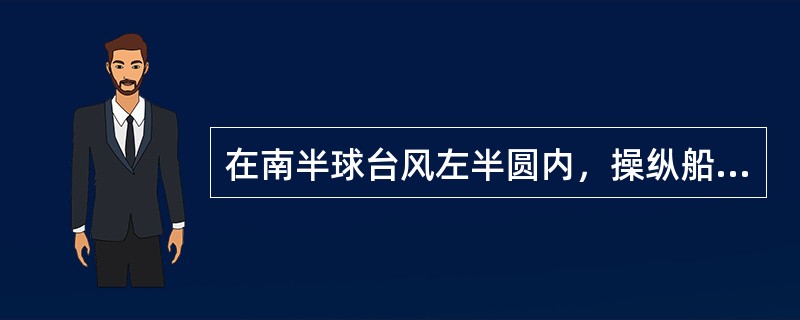 在南半球台风左半圆内，操纵船舶应该是：（）.