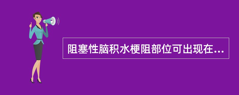 阻塞性脑积水梗阻部位可出现在（）