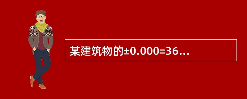 某建筑物的±0.000=36.500，按照规定，其室内地面标高±0.000相当于