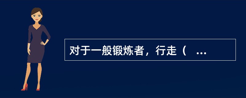 对于一般锻炼者，行走（   ）分钟可以达到锻炼身体的最低要求。