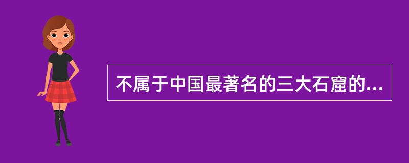 不属于中国最著名的三大石窟的是（）