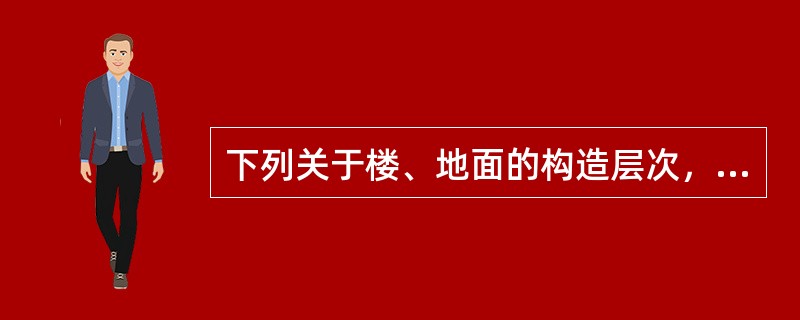 下列关于楼、地面的构造层次，表述错误的是（）。